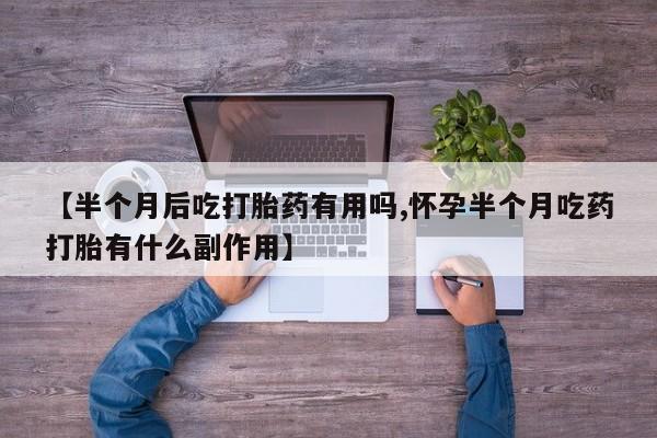 哪里可以买到打胎药【半个月后吃打胎药有用吗,怀孕半个月吃药打胎有什么副作用】