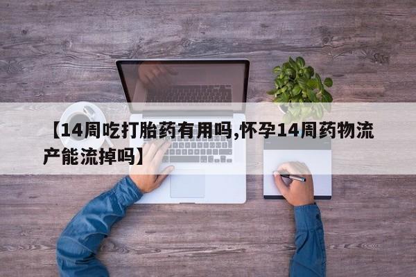 哪里可以买到打胎药【14周吃打胎药有用吗,怀孕14周药物流产能流掉吗】