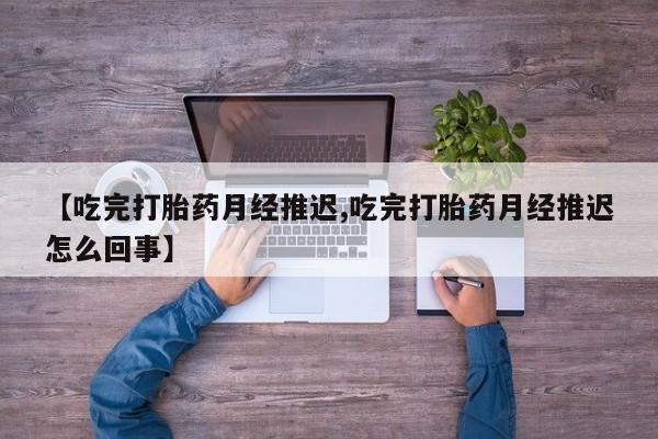 哪里可以买到打胎药【吃完打胎药月经推迟,吃完打胎药月经推迟怎么回事】