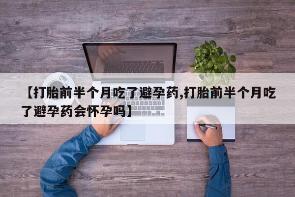 哪里可以买到打胎药【打胎前半个月吃了避孕药,打胎前半个月吃了避孕药会怀孕吗】