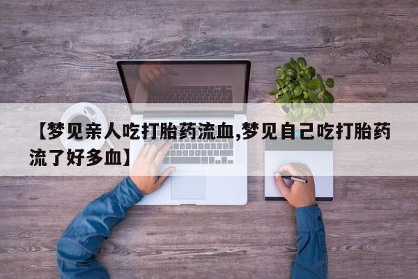 哪里可以买到打胎药【梦见亲人吃打胎药流血,梦见自己吃打胎药流了好多血】